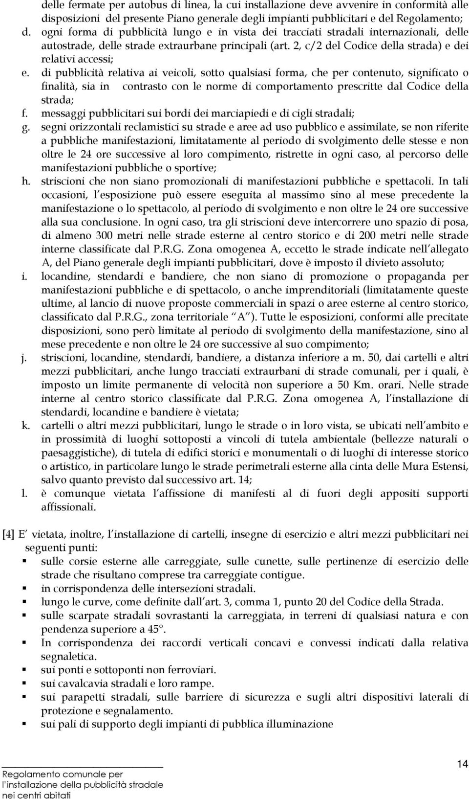 di pubblicità relativa ai veicoli, sotto qualsiasi forma, che per contenuto, significato o finalità, sia in contrasto con le norme di comportamento prescritte dal Codice della strada; f.