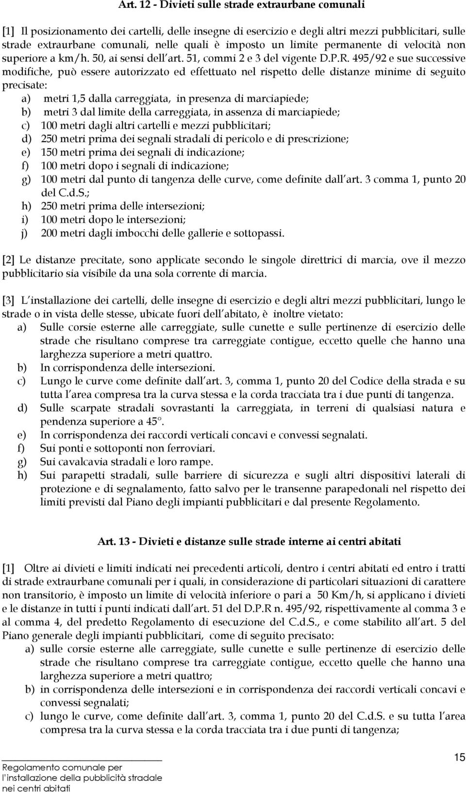 495/92 e sue successive modifiche, può essere autorizzato ed effettuato nel rispetto delle distanze minime di seguito precisate: a) metri 1,5 dalla carreggiata, in presenza di marciapiede; b) metri 3