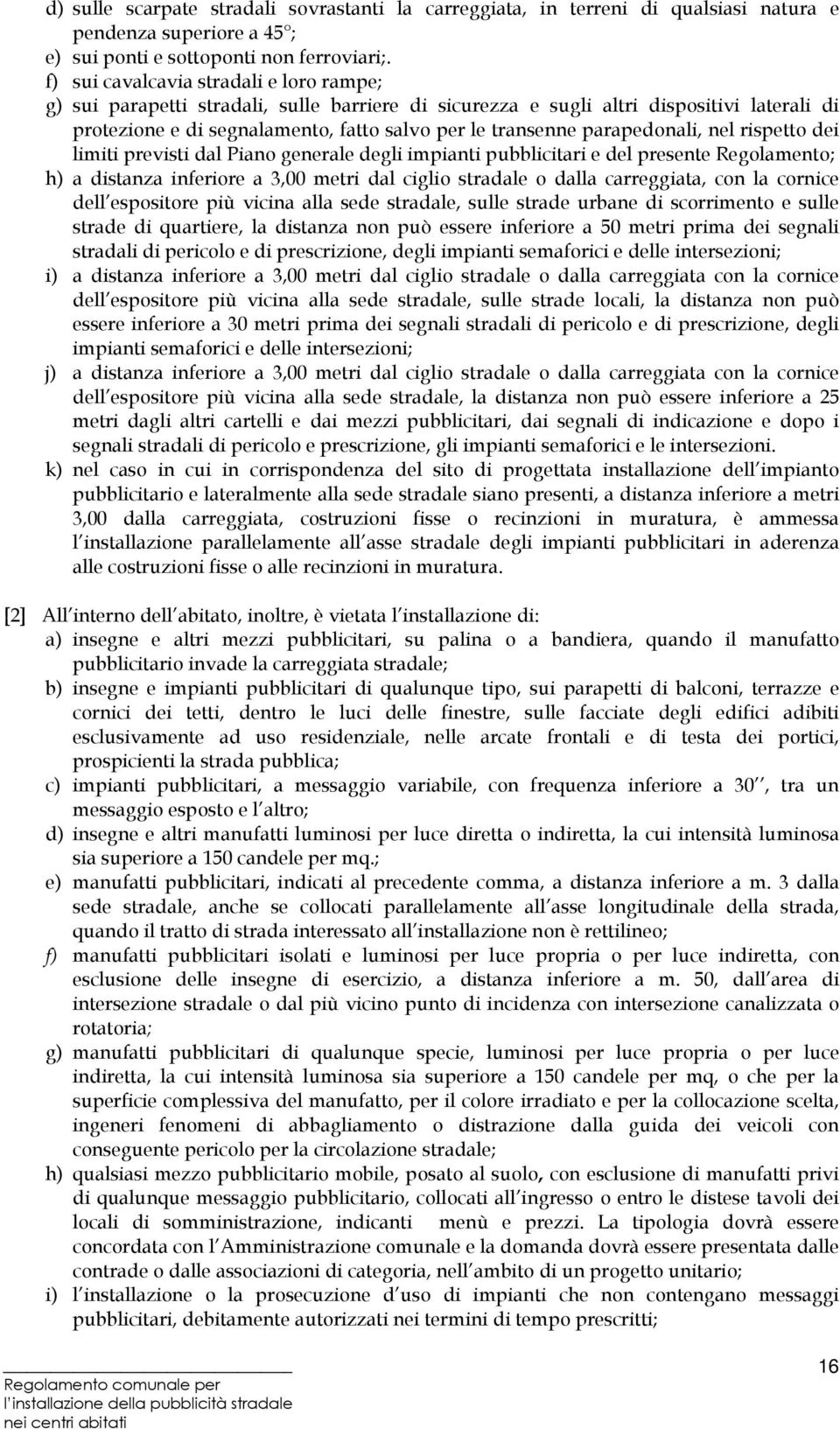 parapedonali, nel rispetto dei limiti previsti dal Piano generale degli impianti pubblicitari e del presente Regolamento; h) a distanza inferiore a 3,00 metri dal ciglio stradale o dalla carreggiata,