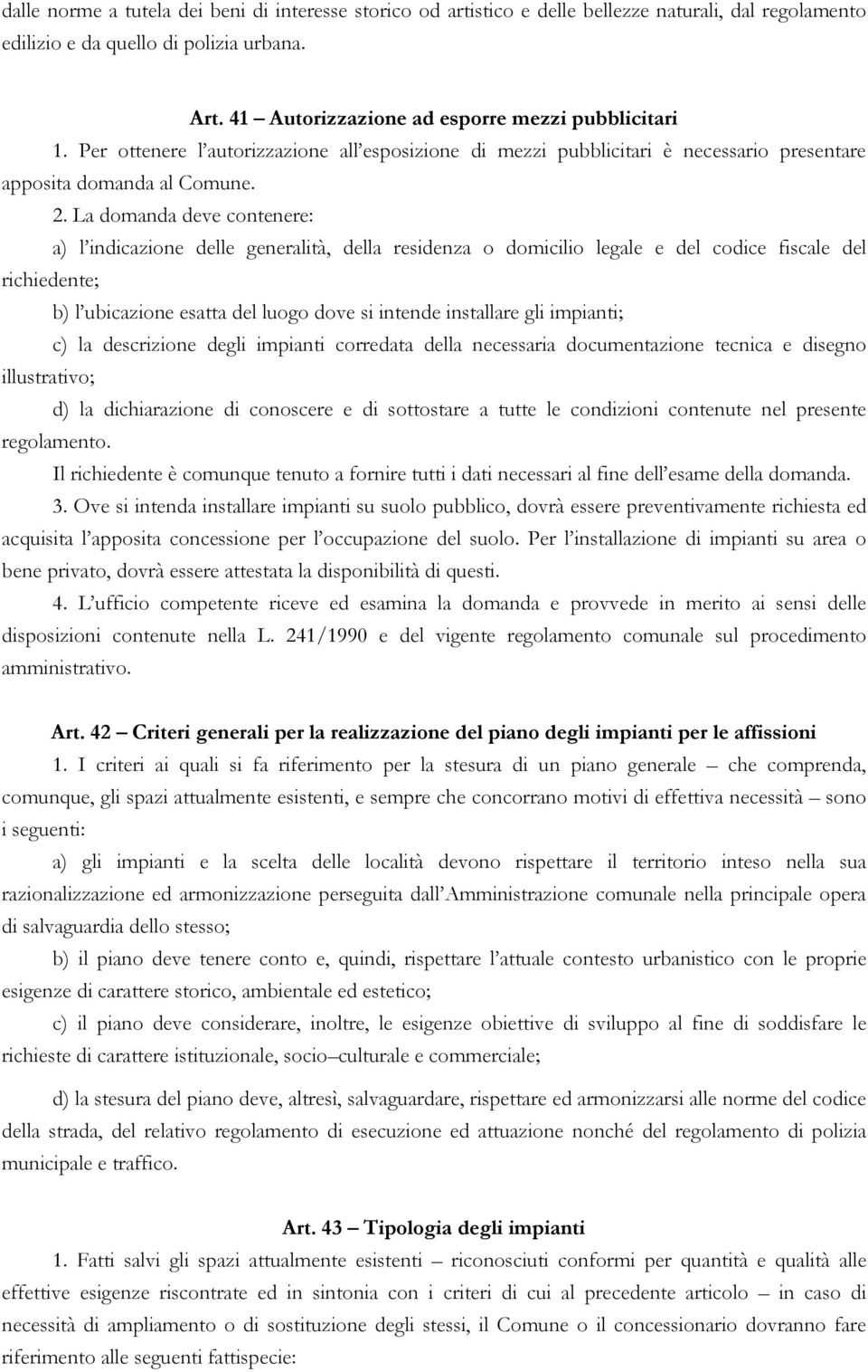 La domanda deve contenere: a) l indicazione delle generalità, della residenza o domicilio legale e del codice fiscale del richiedente; b) l ubicazione esatta del luogo dove si intende installare gli