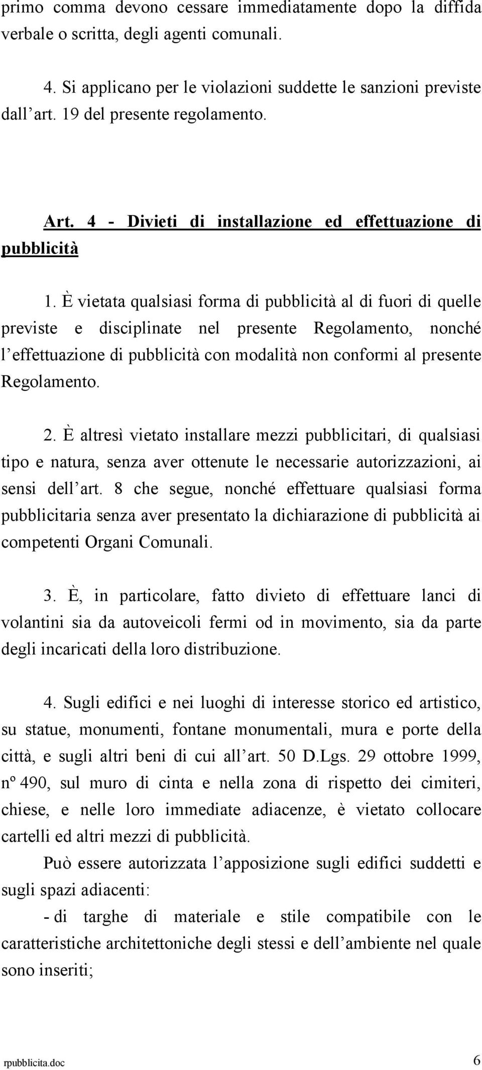 È vietata qualsiasi forma di pubblicità al di fuori di quelle previste e disciplinate nel presente Regolamento, nonché l effettuazione di pubblicità con modalità non conformi al presente Regolamento.