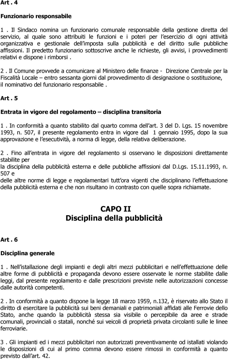 dell imposta sulla pubblicità e del diritto sulle pubbliche affissioni. Il predetto funzionario sottoscrive anche le richieste, gli avvisi, i provvedimenti relativi e dispone i rimborsi. 2.