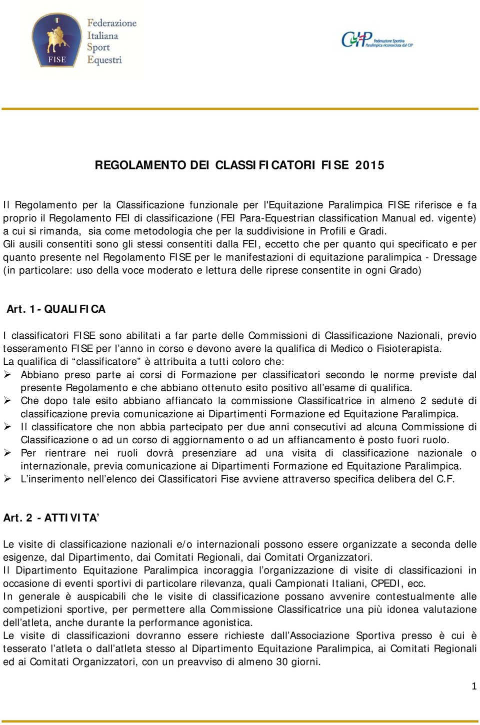 Gli ausili consentiti sono gli stessi consentiti dalla FEI, eccetto che per quanto qui specificato e per quanto presente nel Regolamento FISE per le manifestazioni di equitazione paralimpica -