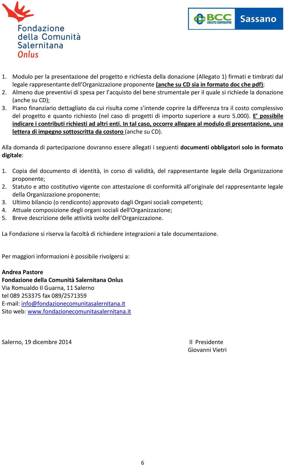 Piano finanziario dettagliato da cui risulta come s intende coprire la differenza tra il costo complessivo del progetto e quanto richiesto (nel caso di progetti di importo superiore a euro 5.000).