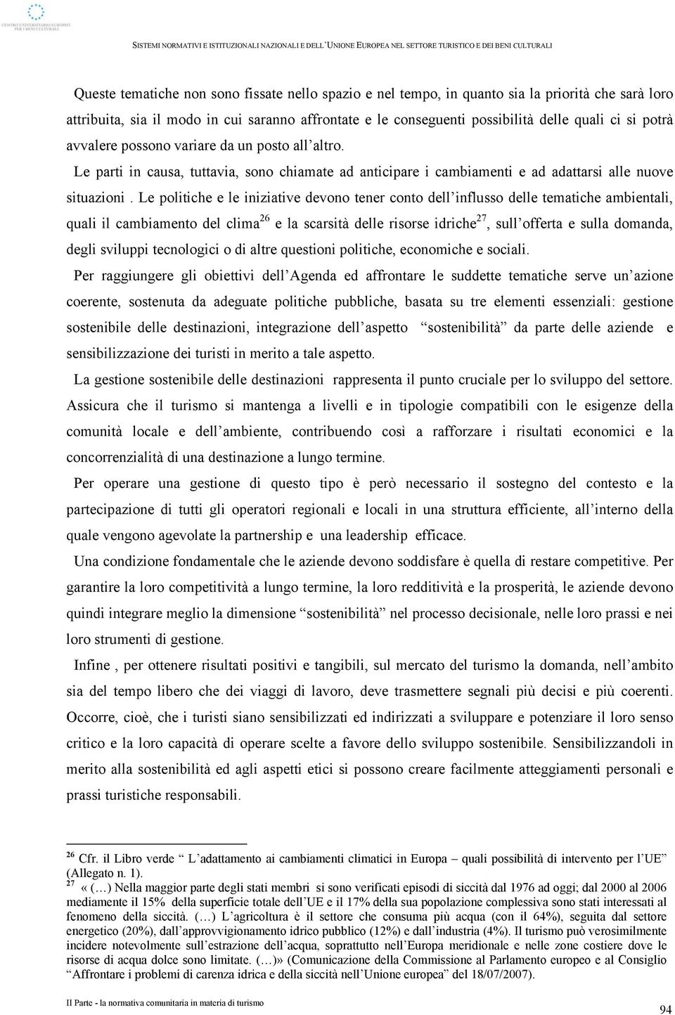 Le politiche e le iniziative devono tener conto dell influsso delle tematiche ambientali, quali il cambiamento del clima 26 e la scarsità delle risorse idriche 27, sull offerta e sulla domanda, degli