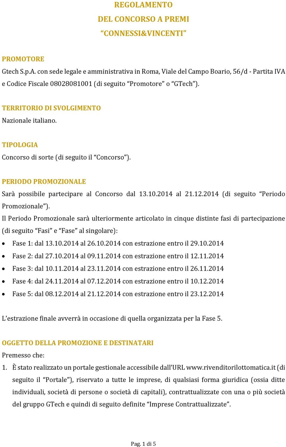 2014 (di seguito Periodo Promozionale ). Il Periodo Promozionale sarà ulteriormente articolato in cinque distinte fasi di partecipazione (di seguito Fasi e Fase al singolare): Fase 1: dal 13.10.