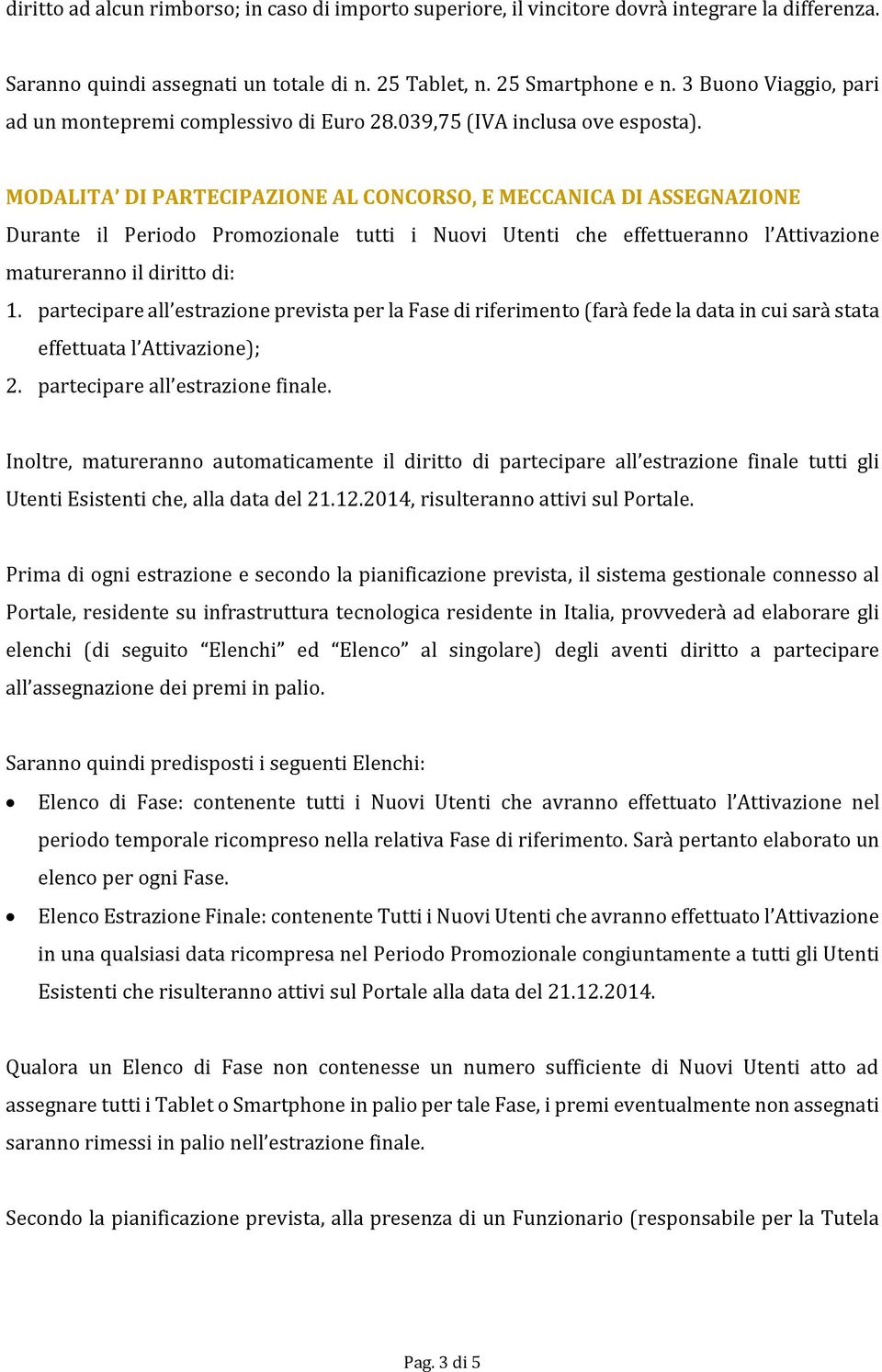 MODALITA DI PARTECIPAZIONE AL CONCORSO, E MECCANICA DI ASSEGNAZIONE Durante il Periodo Promozionale tutti i Nuovi Utenti che effettueranno l Attivazione matureranno il diritto di: 1.