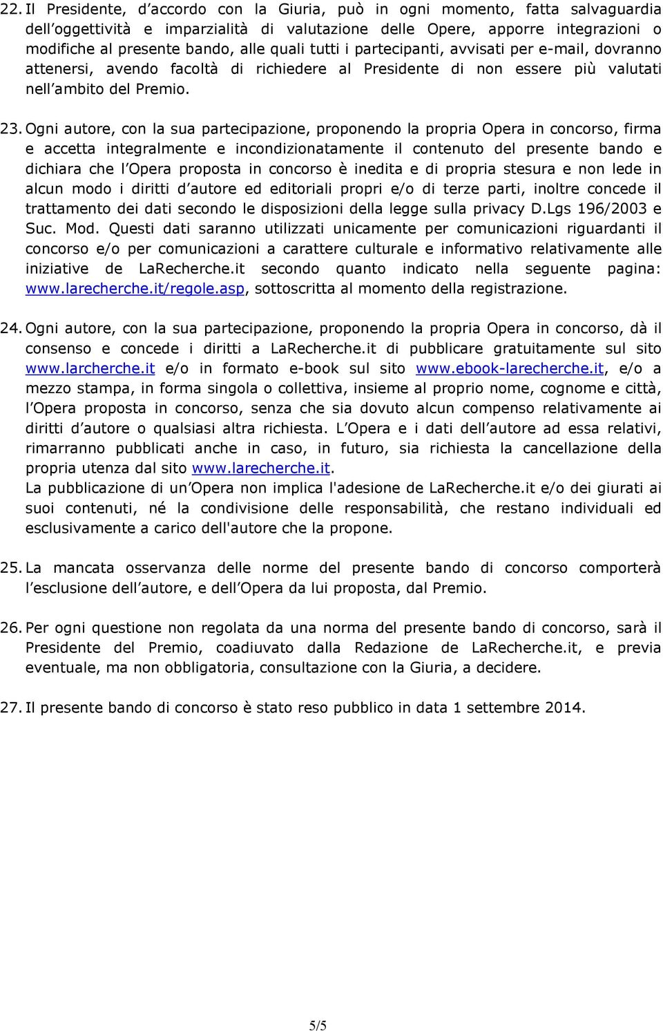 Ogni autore, con la sua partecipazione, proponendo la propria Opera in concorso, firma e accetta integralmente e incondizionatamente il contenuto del presente bando e dichiara che l Opera proposta in