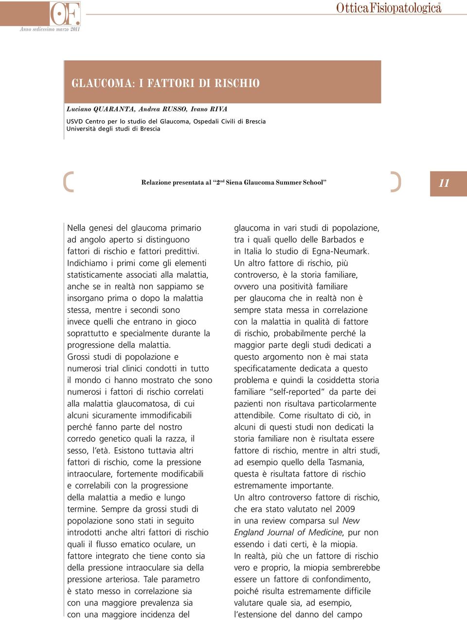 Indichiamo i primi come gli elementi statisticamente associati alla malattia, anche se in realtà non sappiamo se insorgano prima o dopo la malattia stessa, mentre i secondi sono invece quelli che