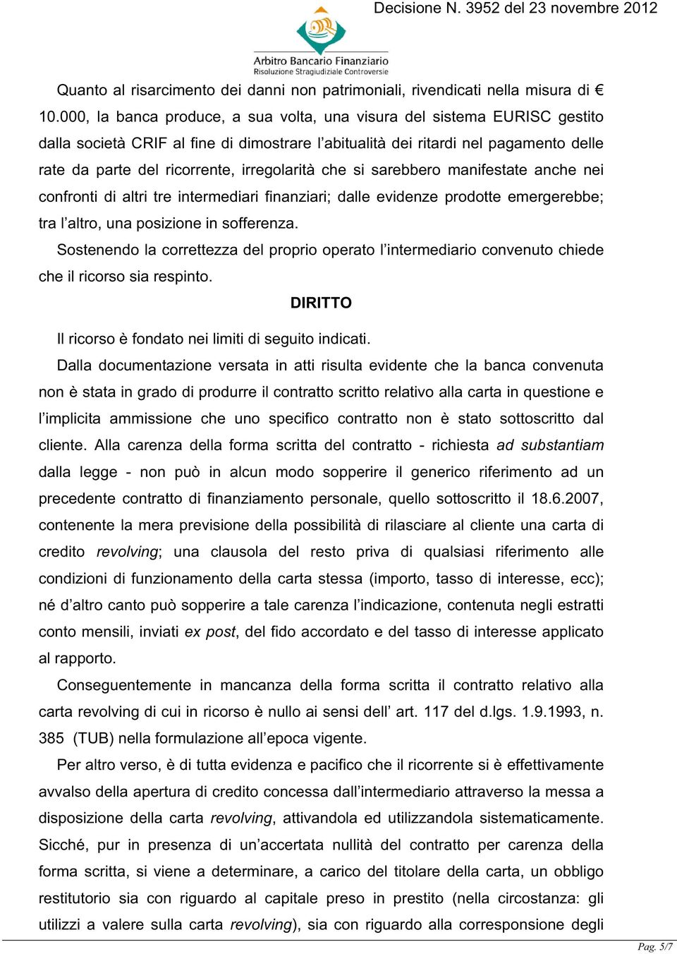 irregolarità che si sarebbero manifestate anche nei confronti di altri tre intermediari finanziari; dalle evidenze prodotte emergerebbe; tra l altro, una posizione in sofferenza.