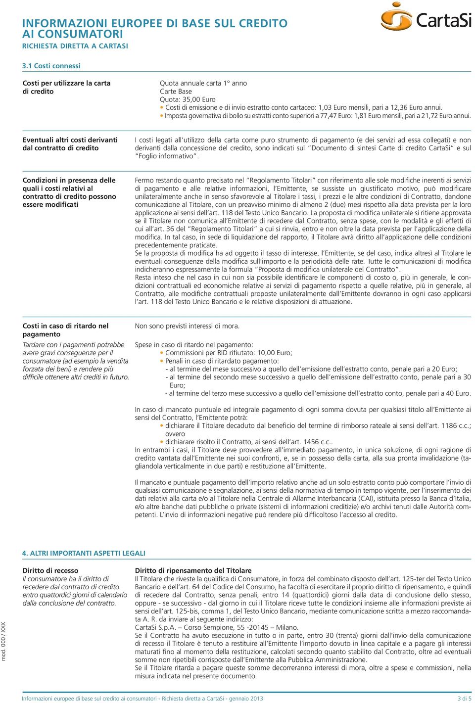 Eventuali altri costi derivanti dal contratto di credito I costi legati all utilizzo della carta come puro strumento di pagamento (e dei servizi ad essa collegati) e non derivanti dalla concessione