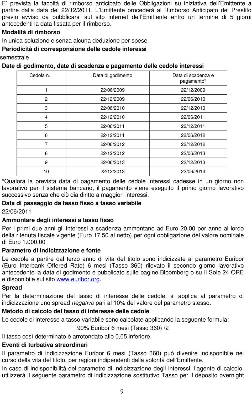 Modalità di rimborso In unica soluzione e senza alcuna deduzione per spese Periodicità di corresponsione delle cedole interessi semestrale Date di godimento, date di scadenza e pagamento delle cedole