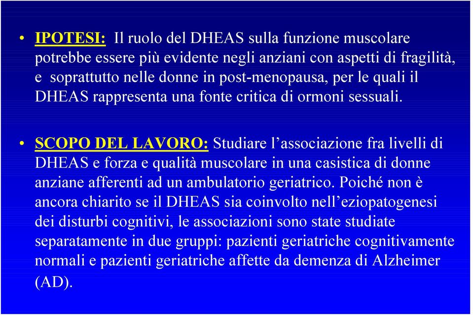 SCOPO DEL LAVORO: Studiare l associazione fra livelli di DHEAS e forza e qualità muscolare in una casistica di donne anziane afferenti ad un ambulatorio geriatrico.