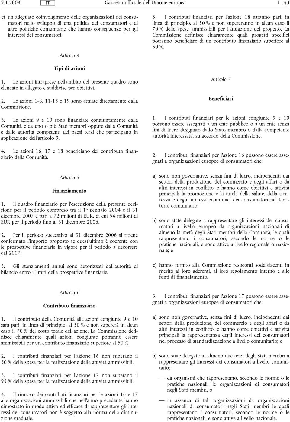 I contributi finanziari per l'azione 18 saranno pari, in linea di principio, al 50 % e non supereranno in alcun caso il 70 % delle spese ammissibili per l'attuazione del progetto.