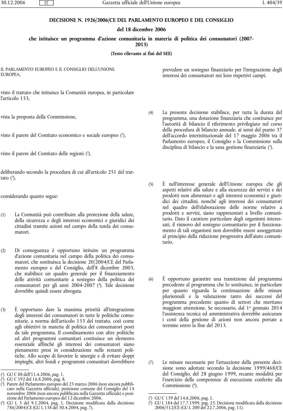 del SEE) IL PARLAMENTO EUROPEO E IL CONSIGLIO DELL'UNIONE EUROPEA, prevedere un sostegno finanziario per l'integrazione degli interessi dei consumatori nei loro rispettivi campi.