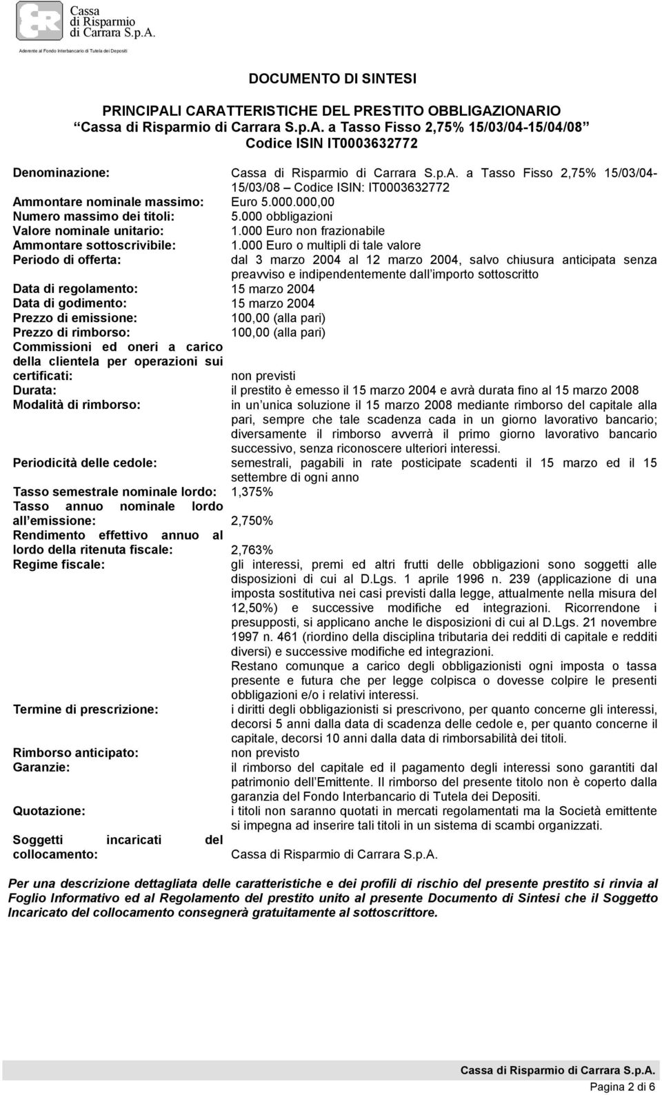 000 Euro o multipli di tale valore Periodo di offerta: dal 3 marzo 2004 al 12 marzo 2004, salvo chiusura anticipata senza preavviso e indipendentemente dall importo sottoscritto Data di regolamento: