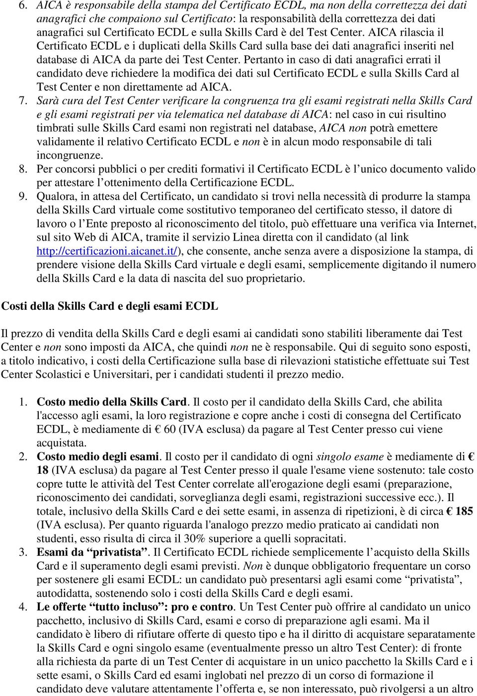 AICA rilascia il Certificato ECDL e i duplicati della Skills Card sulla base dei dati anagrafici inseriti nel database di AICA da parte dei Test Center.