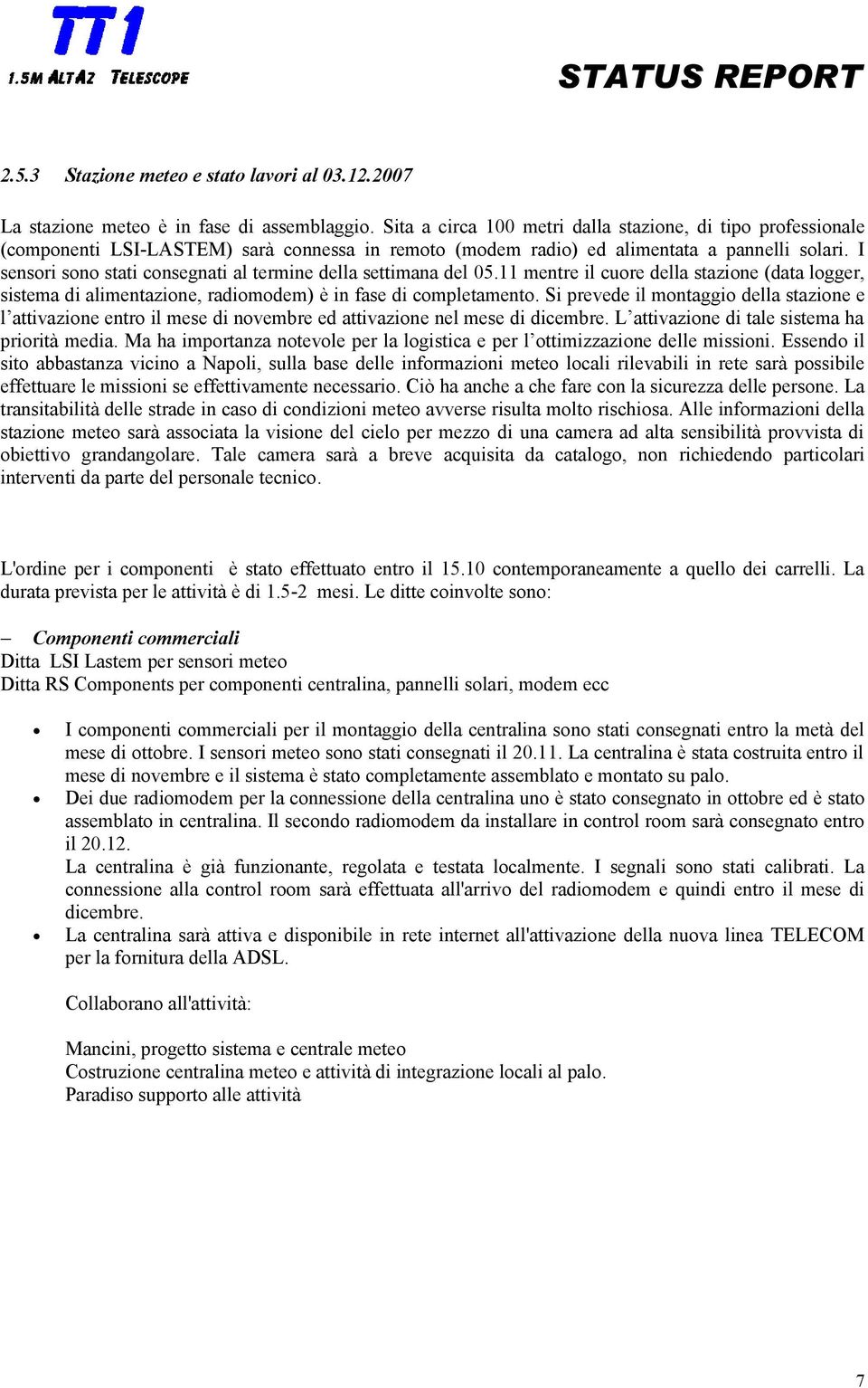 I sensori sono stati consegnati al termine della settimana del 05.11 mentre il cuore della stazione (data logger, sistema di alimentazione, radiomodem) è in fase di completamento.