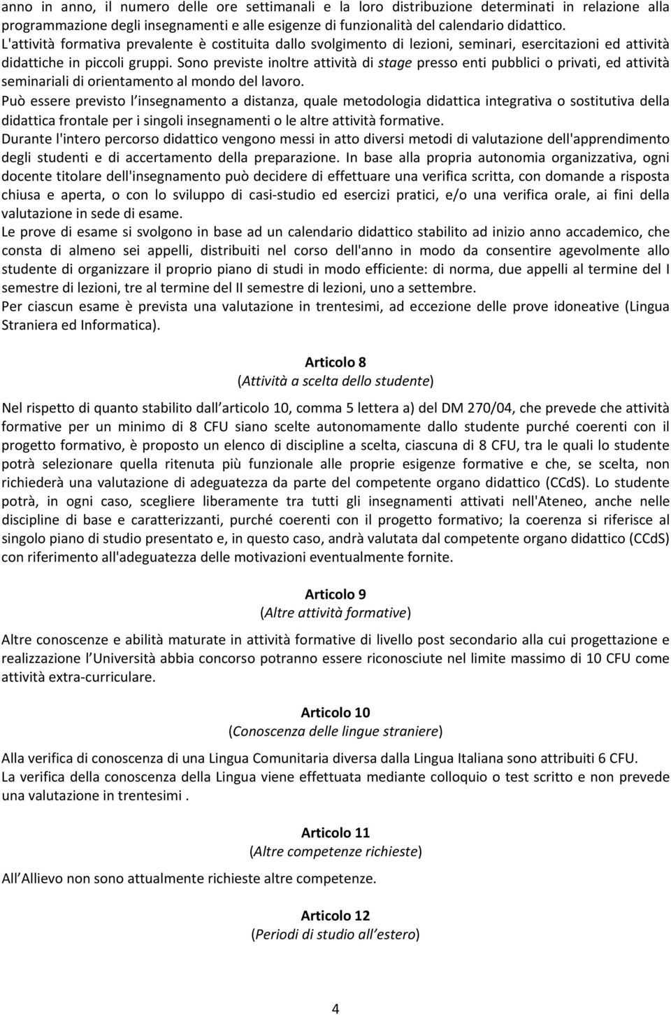 Sono previste inoltre attività di stage presso enti pubblici o privati, ed attività seminariali di orientamento al mondo del lavoro.