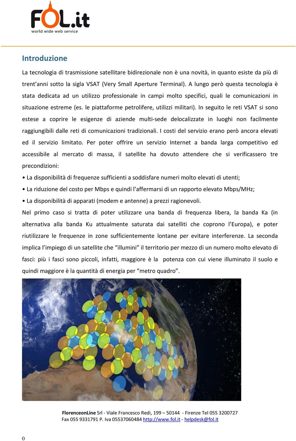 In seguito le reti VSAT si sono estese a coprire le esigenze di aziende multi-sede delocalizzate in luoghi non facilmente raggiungibili dalle reti di comunicazioni tradizionali.