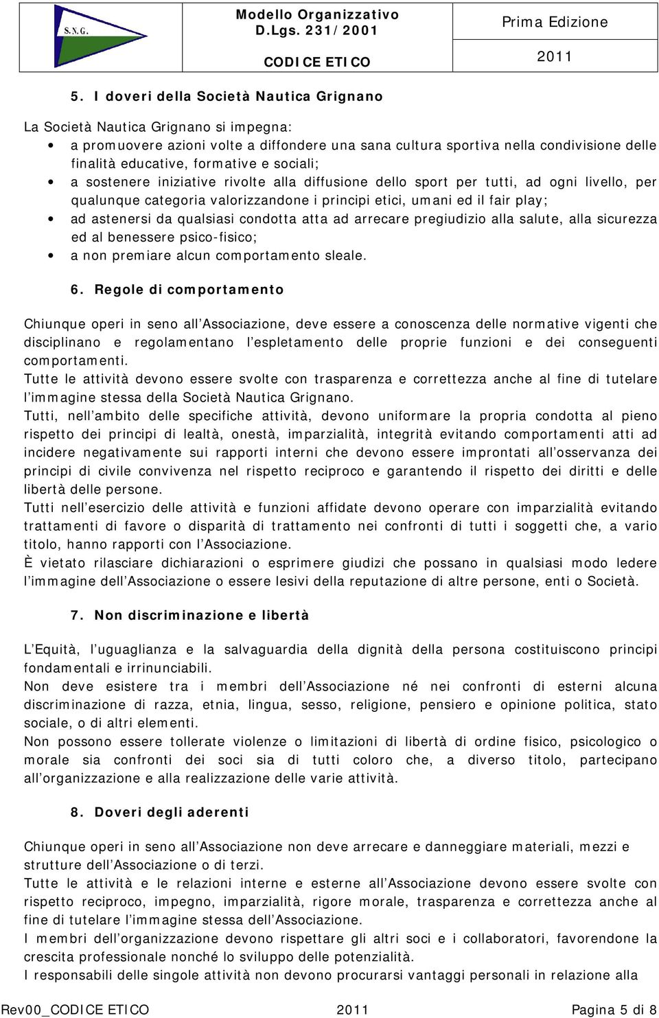 astenersi da qualsiasi condotta atta ad arrecare pregiudizio alla salute, alla sicurezza ed al benessere psico-fisico; a non premiare alcun comportamento sleale. 6.