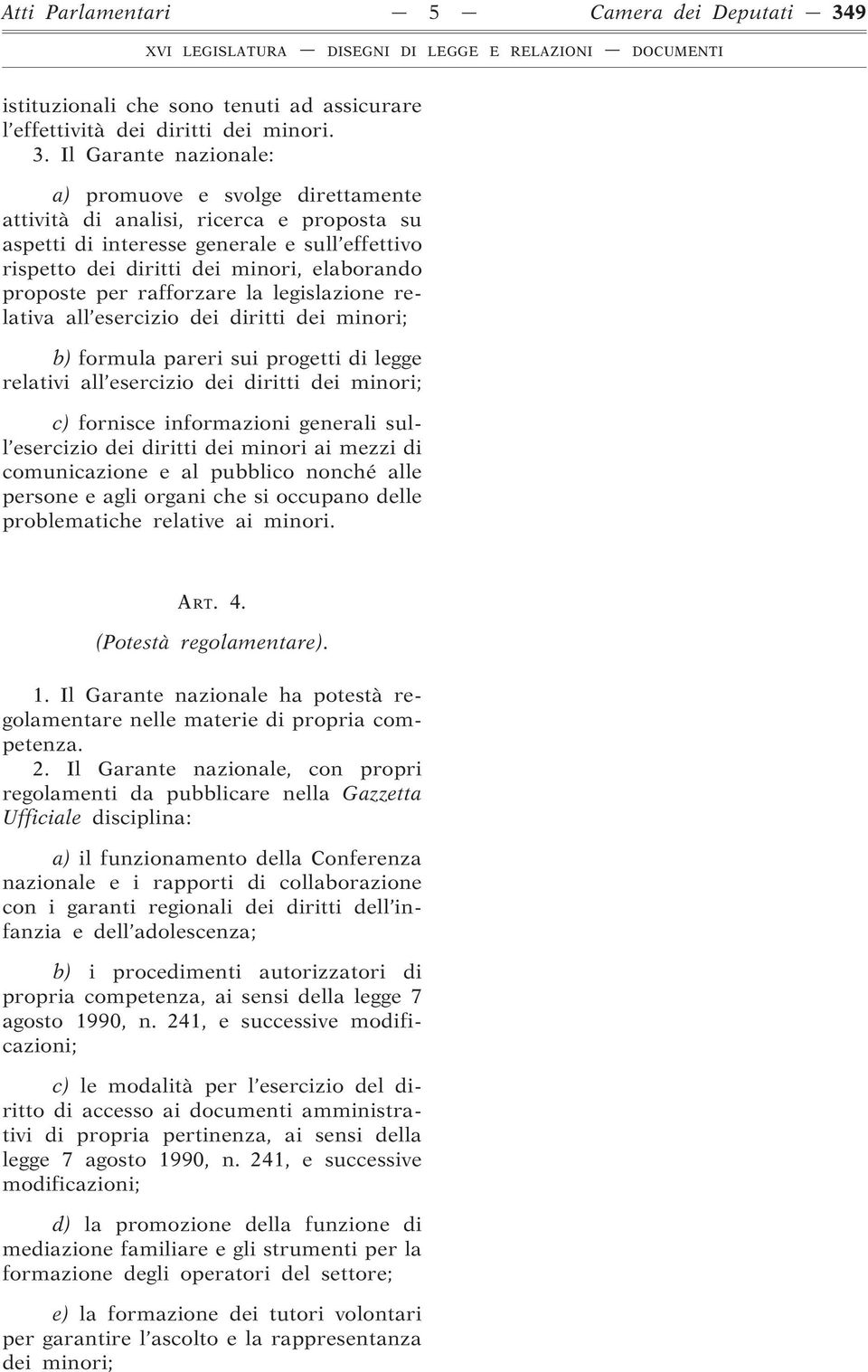 Il Garante nazionale: a) promuove e svolge direttamente attività di analisi, ricerca e proposta su aspetti di interesse generale e sull effettivo rispetto dei diritti dei minori, elaborando proposte