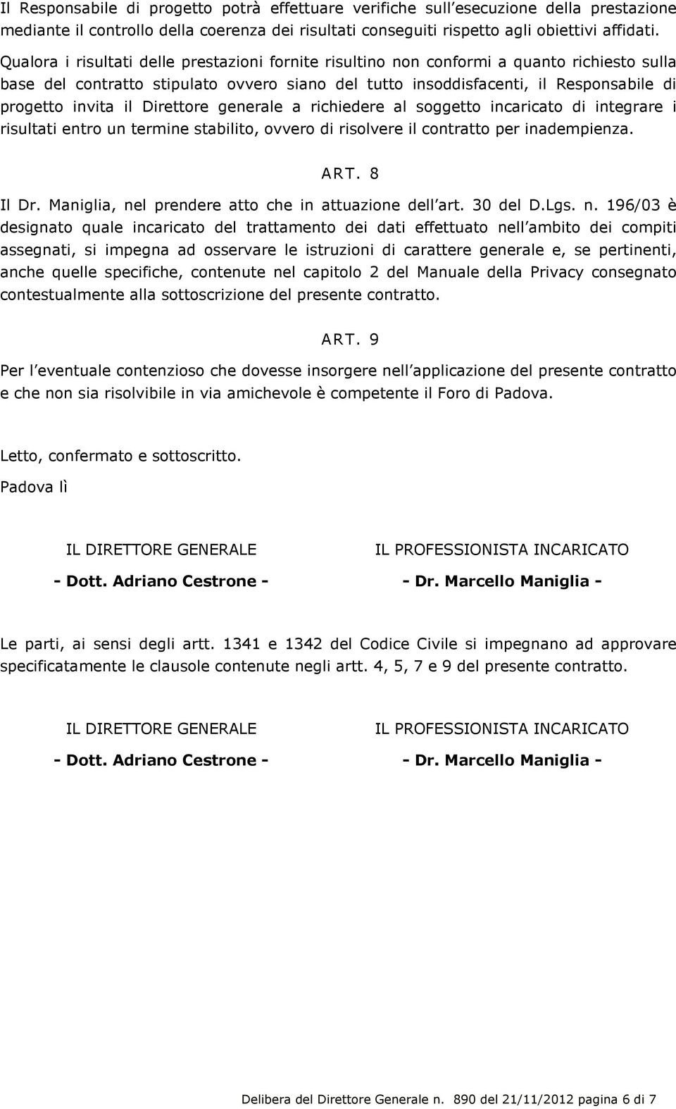 il Direttore generale a richiedere al soggetto incaricato di integrare i risultati entro un termine stabilito, ovvero di risolvere il contratto per inadempienza. ART. 8 Il Dr.