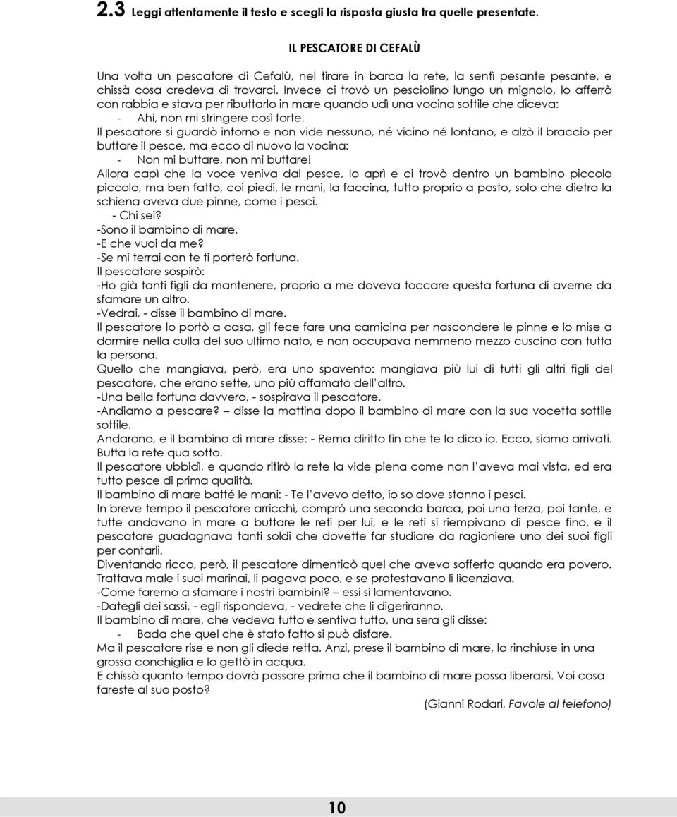 Invece ci trovò un pesciolino lungo un mignolo, lo afferrò con rabbia e stava per ributtarlo in mare quando udì una vocina sottile che diceva: - Ahi, non mi stringere così forte.