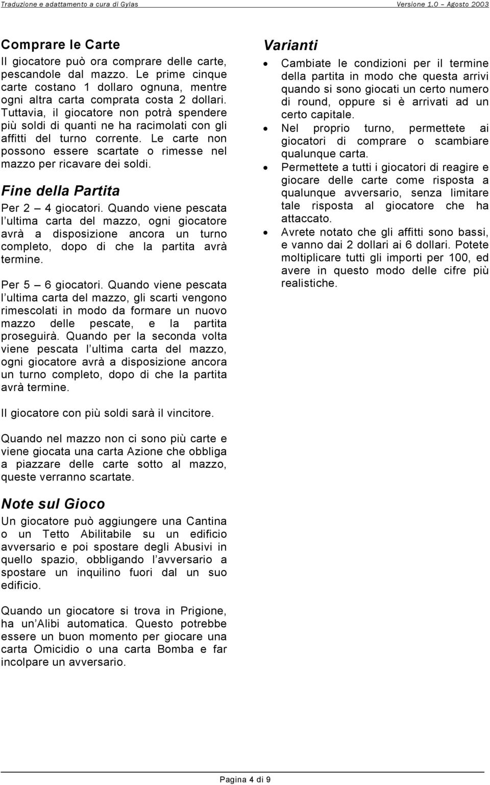 Tuttavia, il giocatore non potrà spendere più soldi di quanti ne ha racimolati con gli affitti del turno corrente. Le carte non possono essere scartate o rimesse nel mazzo per ricavare dei soldi.