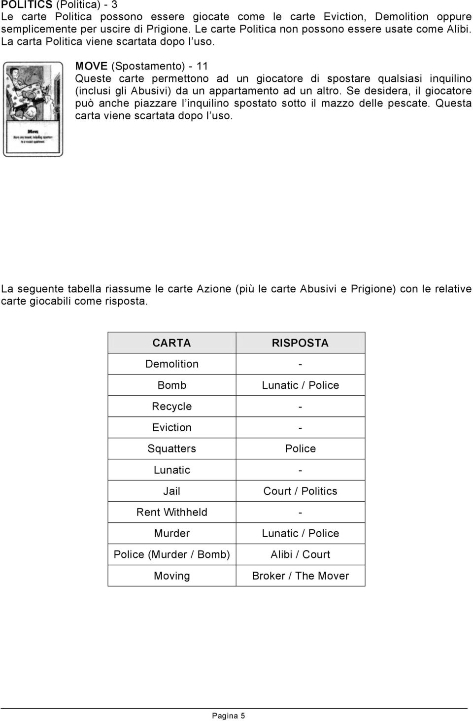 Se desidera, il giocatore può anche piazzare l inquilino spostato sotto il mazzo delle pescate. Questa carta viene scartata dopo l uso.