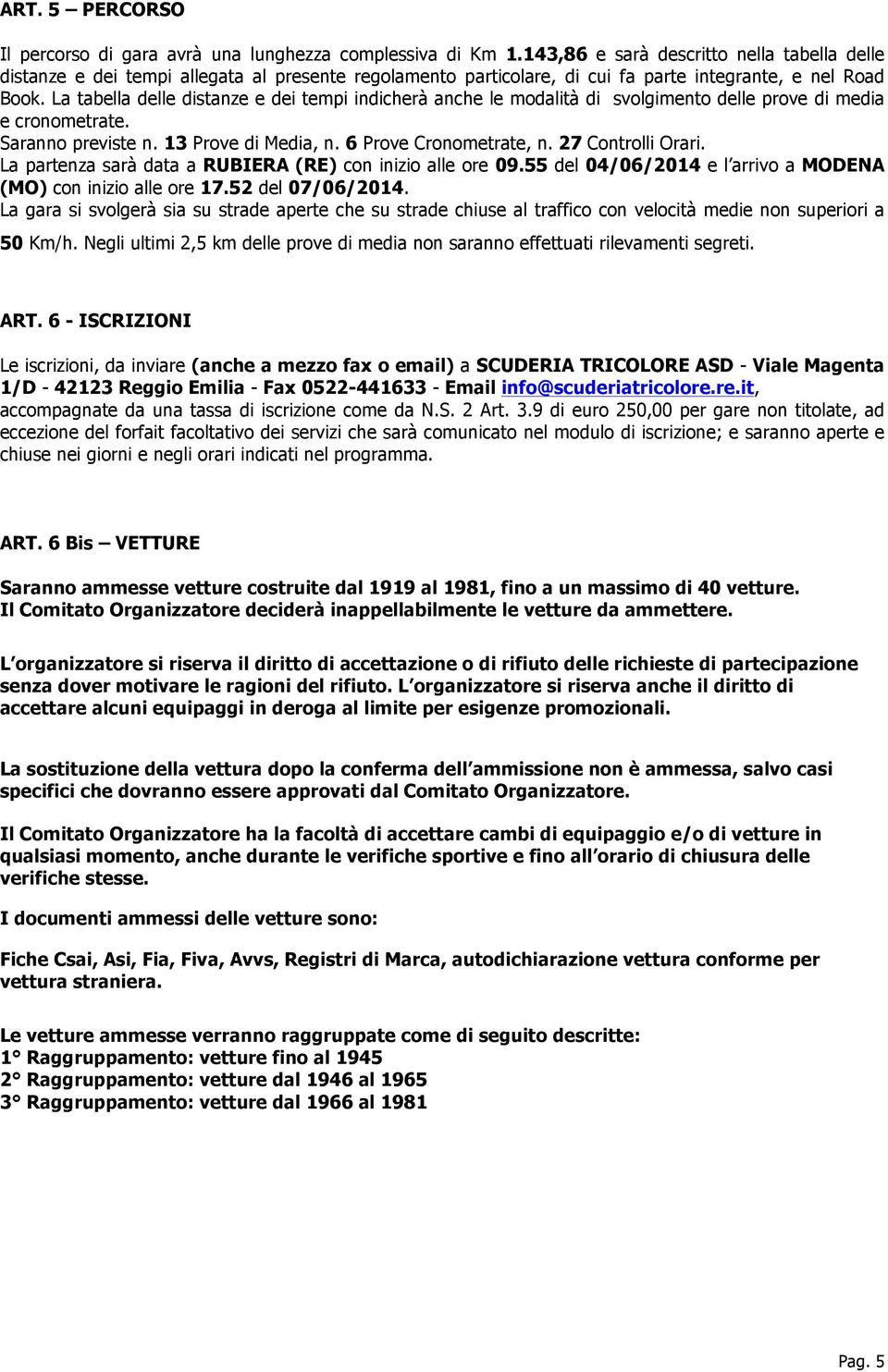 La tabella delle distanze e dei tempi indicherà anche le modalità di svolgimento delle prove di media e cronometrate. Saranno previste n. 13 Prove di Media, n. 6 Prove Cronometrate, n.