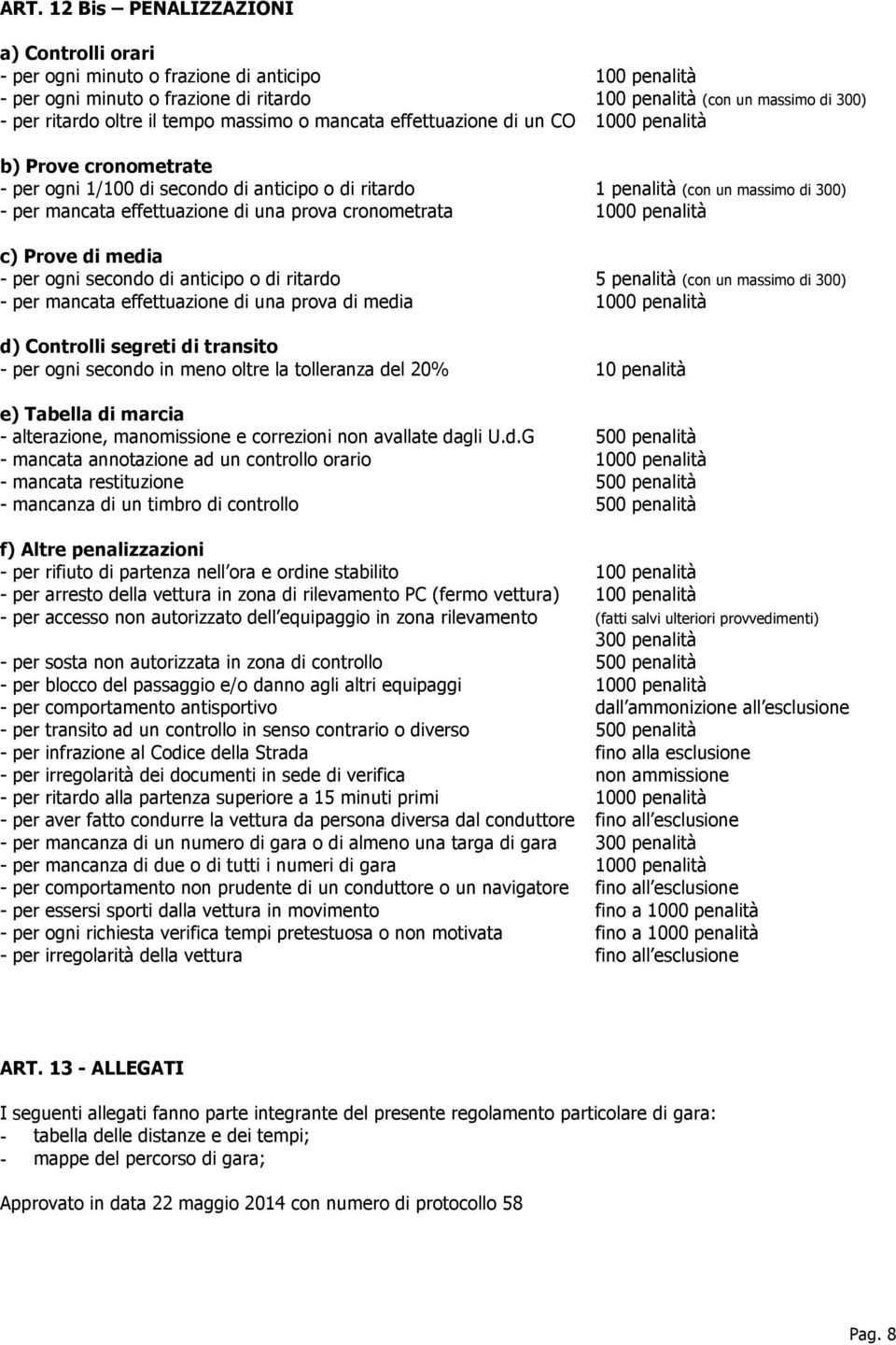 di una prova cronometrata 1000 penalità c) Prove di media - per ogni secondo di anticipo o di ritardo 5 penalità (con un massimo di 300) - per mancata effettuazione di una prova di media 1000