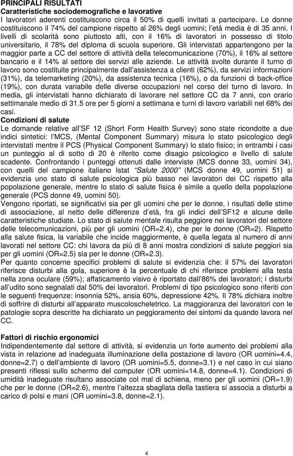 I livelli di scolarità sono piuttosto alti, con il 16% di lavoratori in possesso di titolo universitario, il 78% del diploma di scuola superiore.