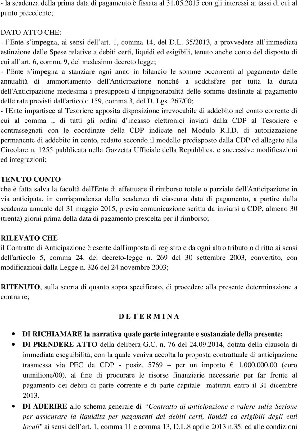 6, comma 9, del medesimo decreto legge; - l'ente s impegna a stanziare ogni anno in bilancio le somme occorrenti al pagamento delle annualità di ammortamento dell'anticipazione nonché a soddisfare