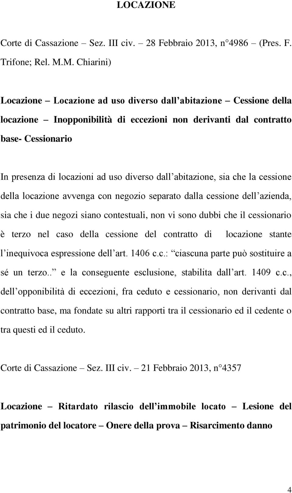 diverso dall abitazione, sia che la cessione della locazione avvenga con negozio separato dalla cessione dell azienda, sia che i due negozi siano contestuali, non vi sono dubbi che il cessionario è