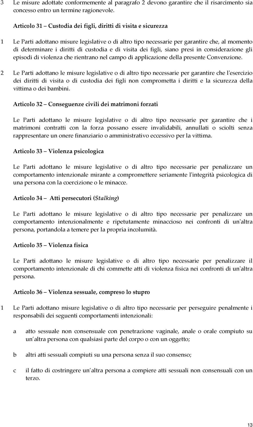 visita dei figli, siano presi in considerazione gli episodi di violenza che rientrano nel campo di applicazione della presente Convenzione.