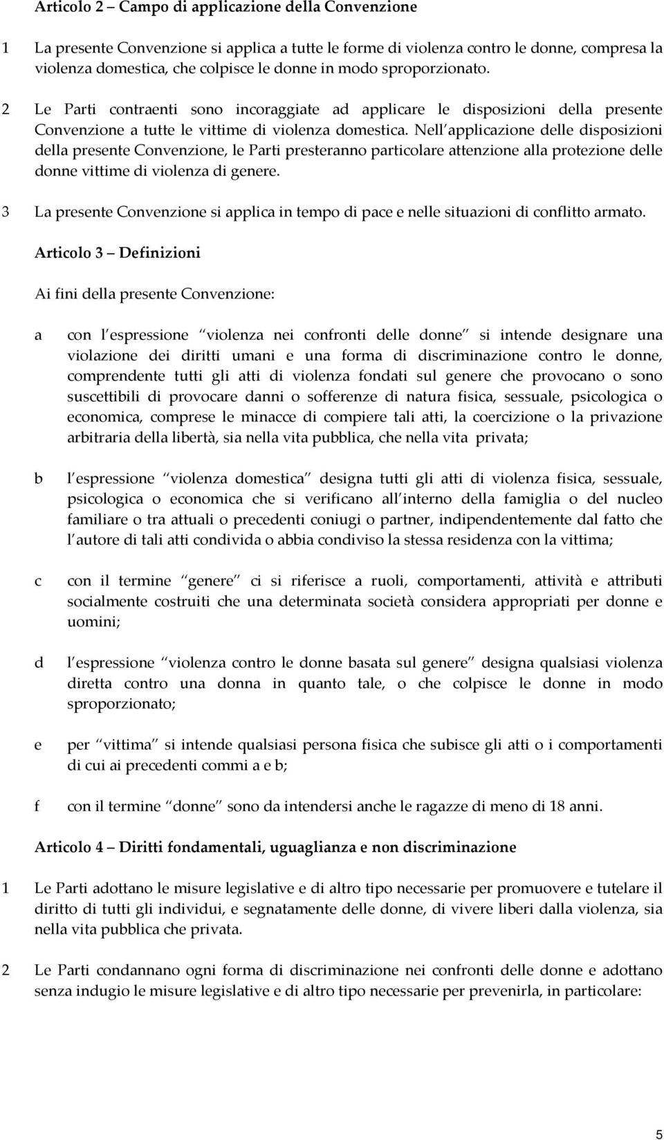 Nell applicazione delle disposizioni della presente Convenzione, le Parti presteranno particolare attenzione alla protezione delle donne vittime di violenza di genere.