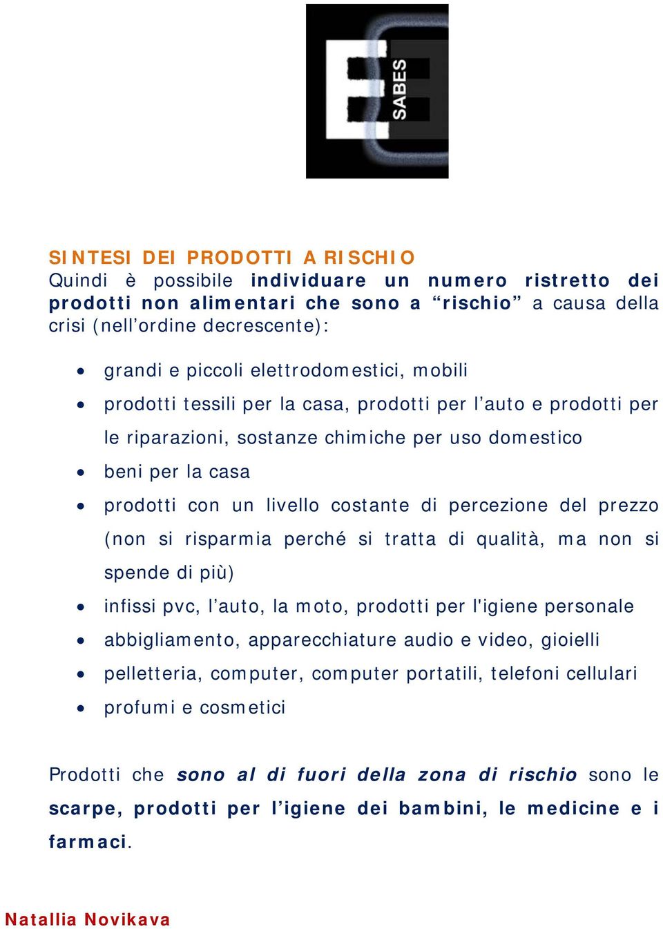 percezione del prezzo (non si risparmia perché si tratta di qualità, ma non si spende di più) infissi pvc, l auto, la moto, prodotti per l'igiene personale abbigliamento, apparecchiature audio e