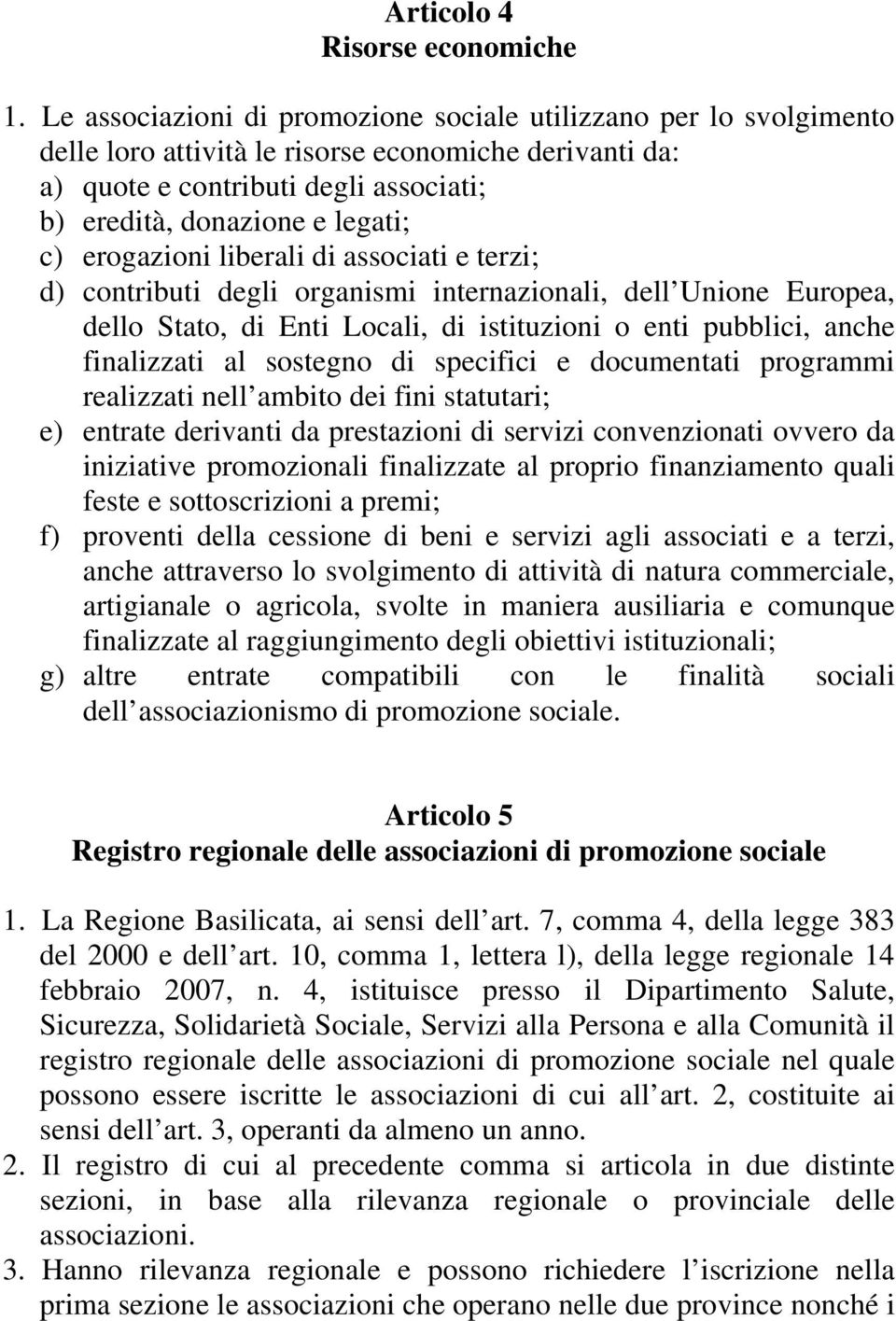 erogazioni liberali di associati e terzi; d) contributi degli organismi internazionali, dell Unione Europea, dello Stato, di Enti Locali, di istituzioni o enti pubblici, anche finalizzati al sostegno