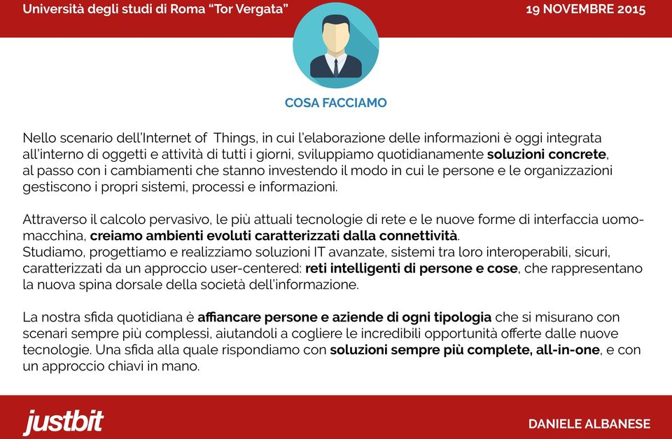 Attraverso il calcolo pervasivo, le più attuali tecnologie di rete e le nuove forme di interfaccia uomomacchina, creiamo ambienti evoluti caratterizzati dalla connettività.