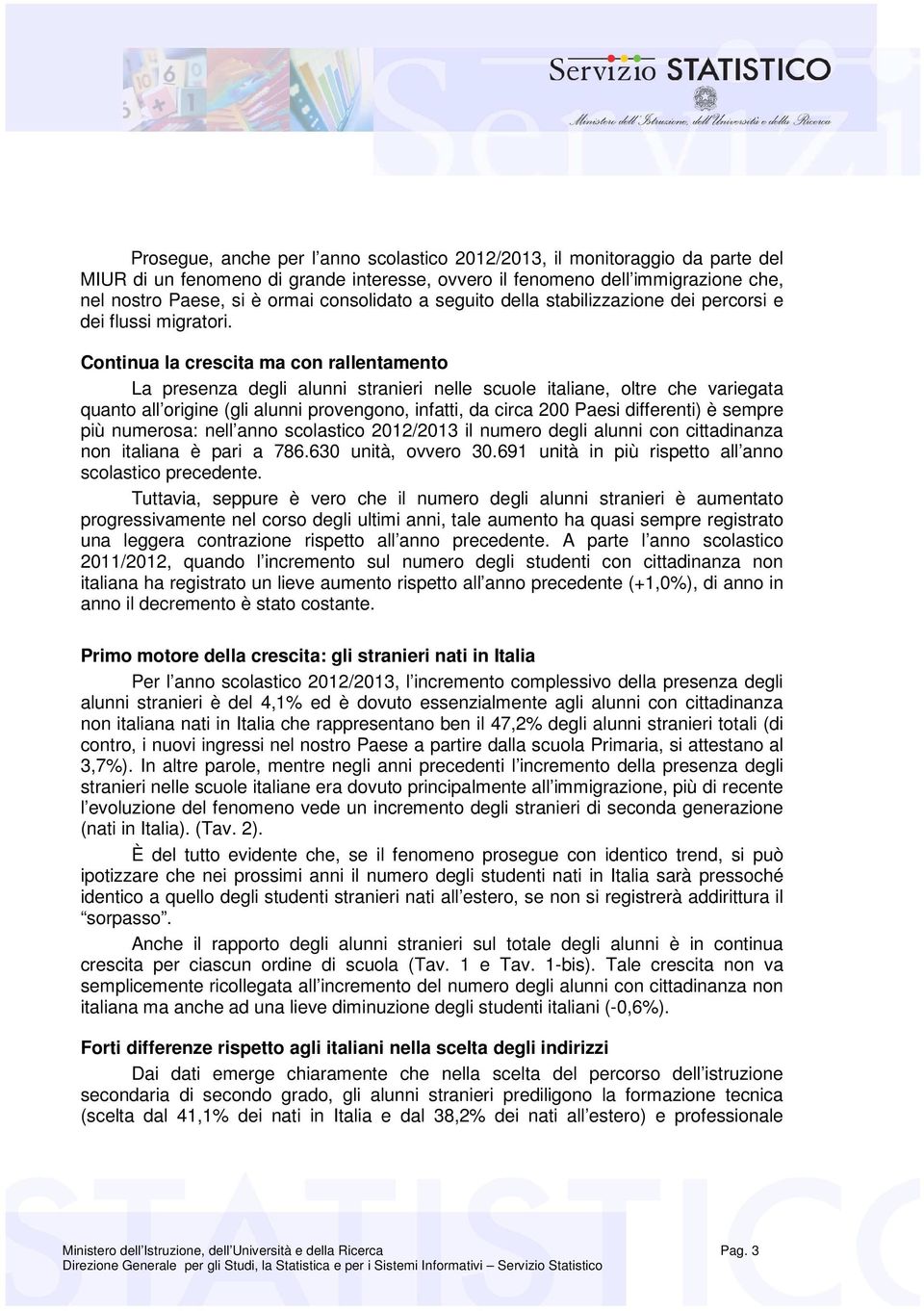 Continua la crescita ma con rallentamento La presenza degli alunni stranieri nelle scuole italiane, oltre che variegata quanto all origine (gli alunni provengono, infatti, da circa 200 Paesi