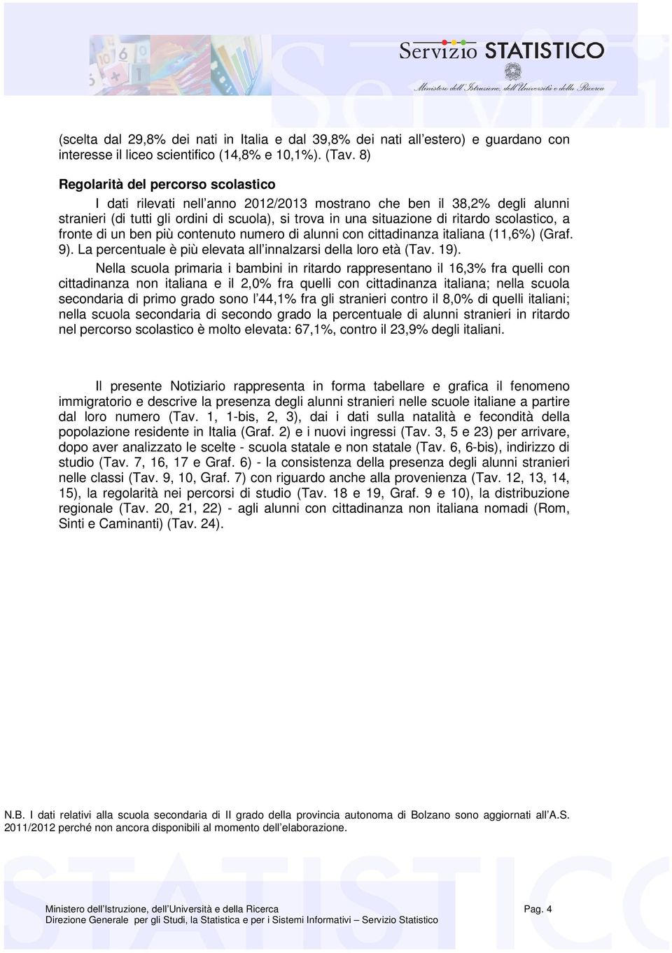 scolastico, a fronte di un ben più contenuto numero di alunni con cittadinanza italiana (11,6%) (Graf. 9). La percentuale è più elevata all innalzarsi della loro età (Tav. 19).