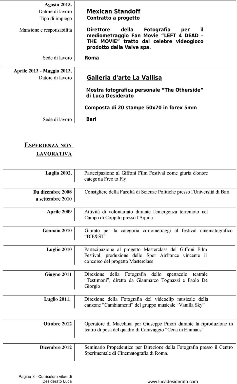 Da dicembre 2008 a settembre 2010 Aprile 2009 Gennaio 2010 Luglio 2010 Giugno 2011 Luglio 2011.