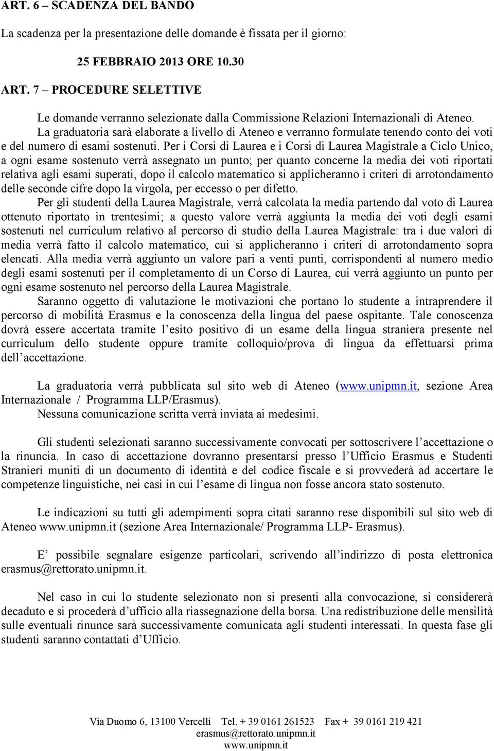 La graduatoria sarà elaborate a livello di Ateneo e verranno formulate tenendo conto dei voti e del numero di esami sostenuti.