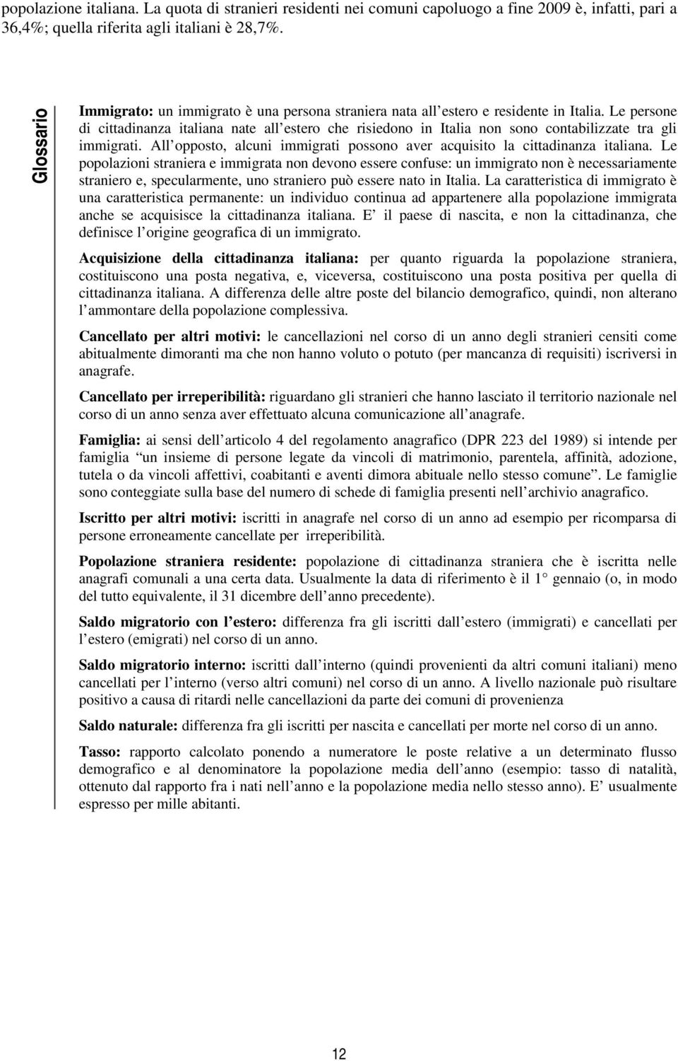 Le persone di cittadinanza italiana nate all estero che risiedono in Italia non sono contabilizzate tra gli immigrati. All opposto, alcuni immigrati possono aver acquisito la cittadinanza italiana.