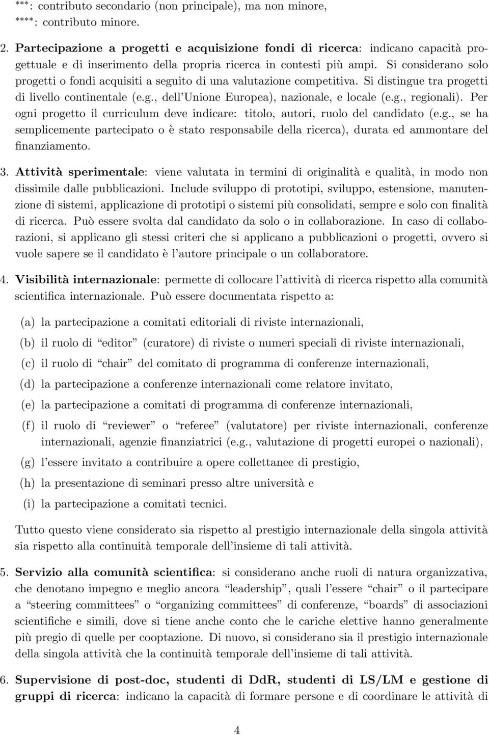 Si considerano solo progetti o fondi acquisiti a seguito di una valutazione competitiva. Si distingue tra progetti di livello continentale (e.g., dell Unione Europea), nazionale, e locale (e.g., regionali).