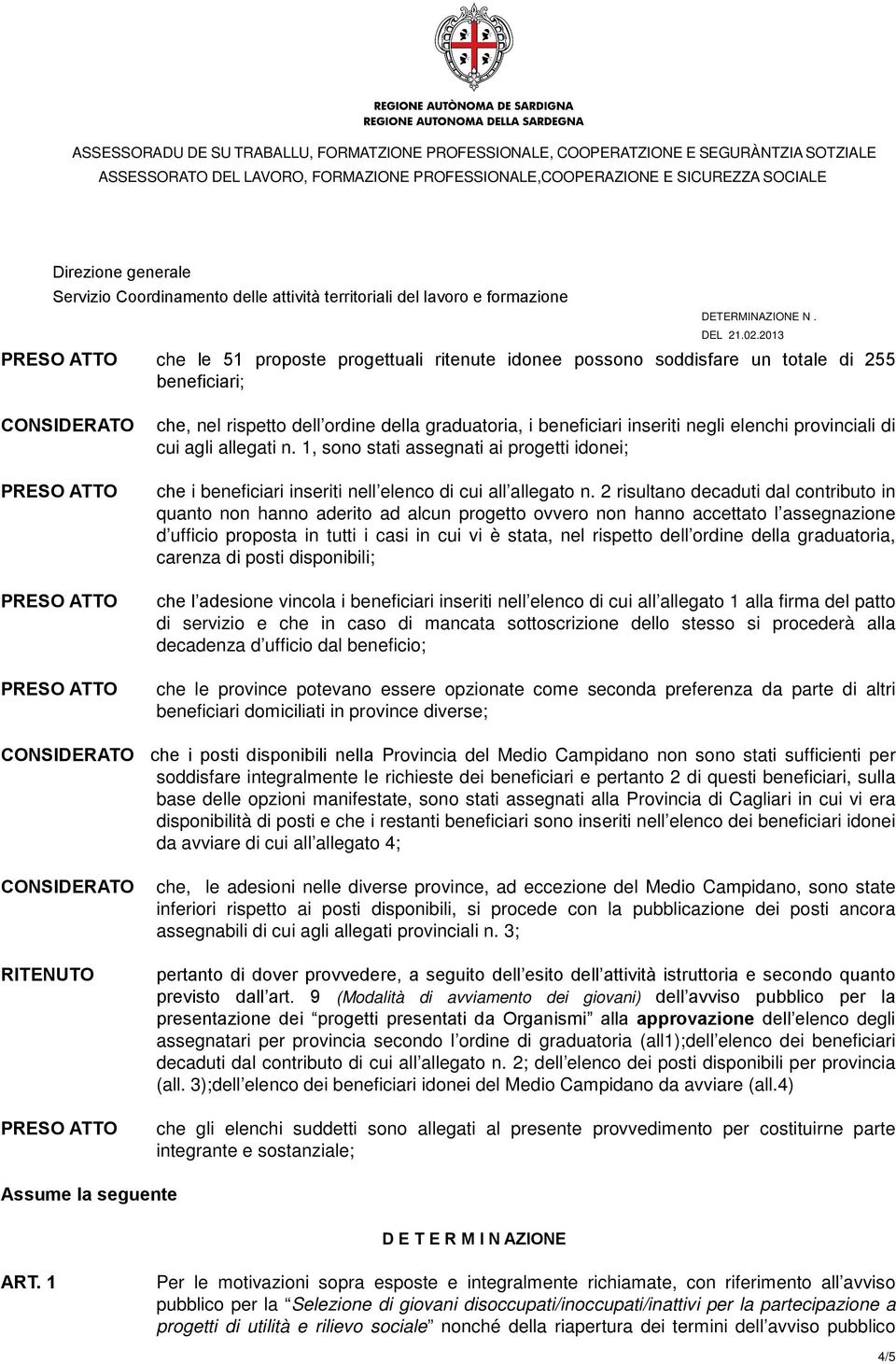 2 risultano decaduti dal contributo in quanto non hanno aderito ad alcun progetto ovvero non hanno accettato l assegnazione d ufficio proposta in tutti i casi in cui vi è stata, nel rispetto dell