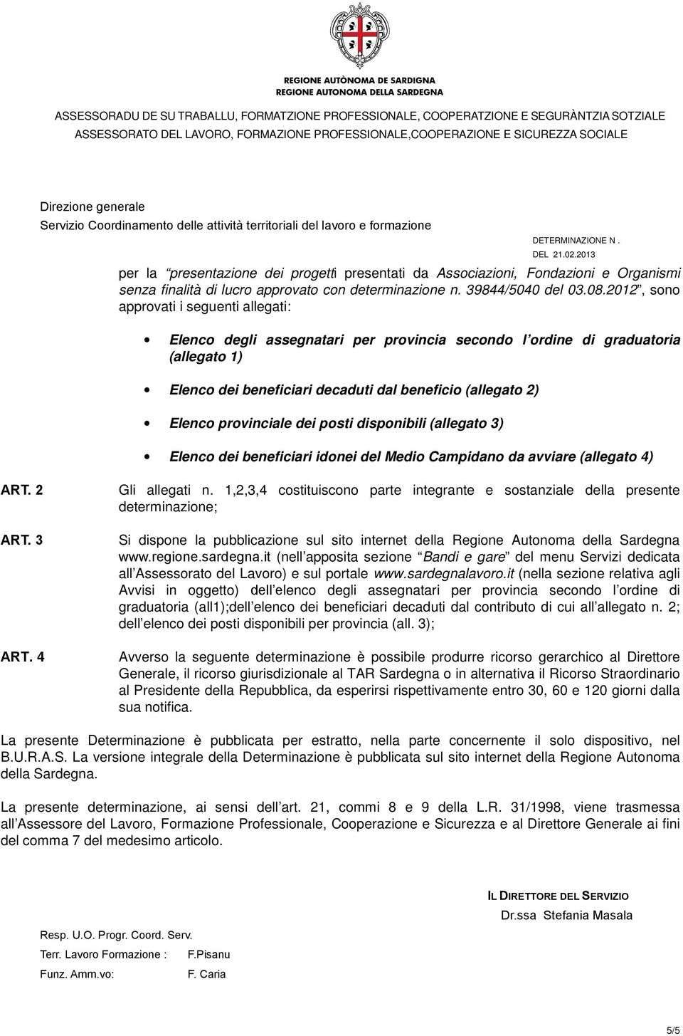 provinciale dei posti disponibili (allegato 3) Elenco dei beneficiari idonei del Medio Campidano da avviare (allegato 4) ART. 2 ART. 3 ART. 4 Gli allegati n.