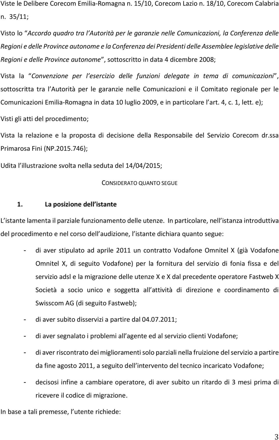 delle Regioni e delle Province autonome, sottoscritto in data 4 dicembre 2008; Vista la Convenzione per l esercizio delle funzioni delegate in tema di comunicazioni, sottoscritta tra l Autorità per