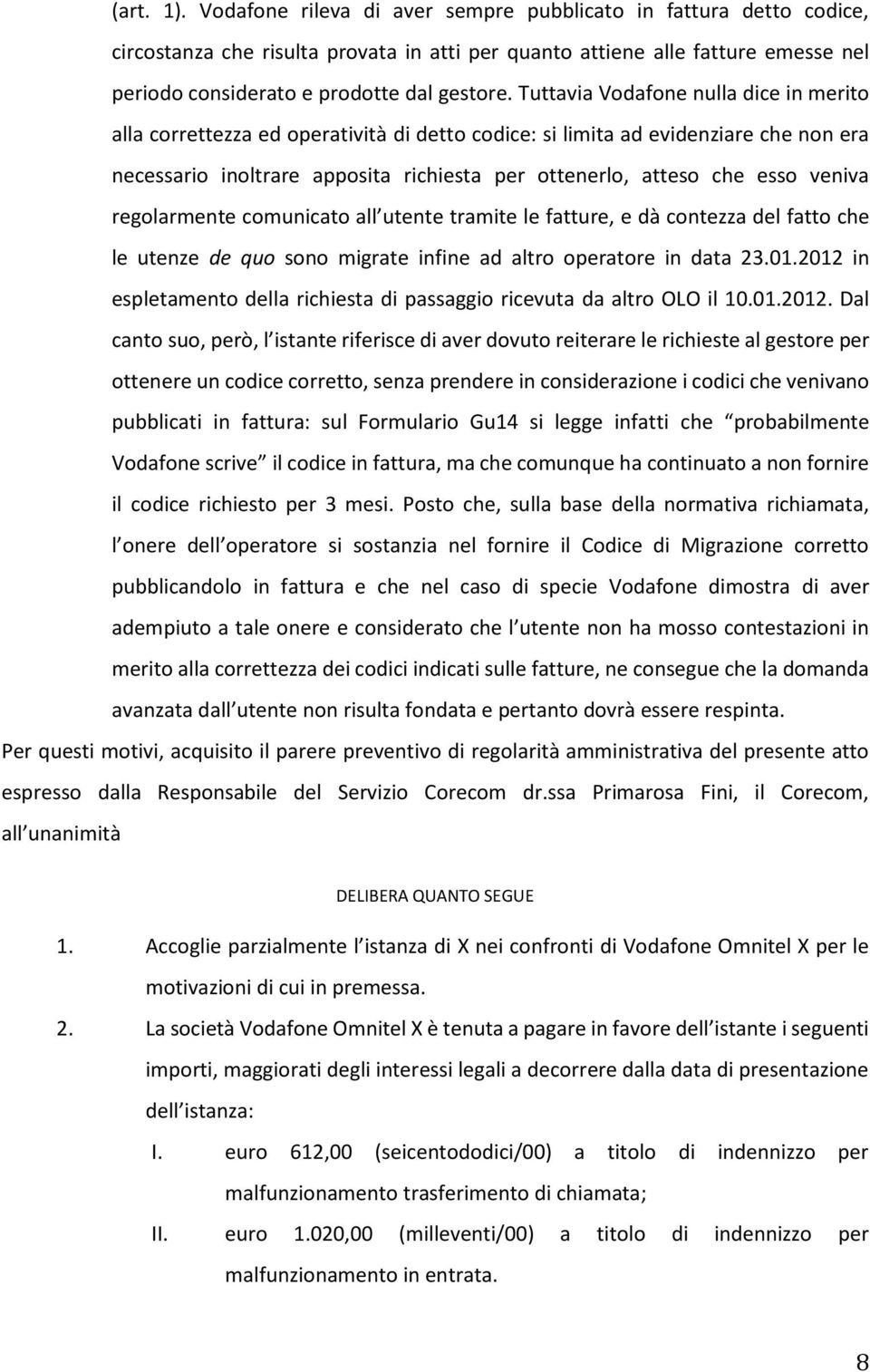 Tuttavia Vodafone nulla dice in merito alla correttezza ed operatività di detto codice: si limita ad evidenziare che non era necessario inoltrare apposita richiesta per ottenerlo, atteso che esso